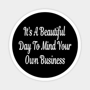 It's A Beautiful Day To Mind Your Own Business Magnet